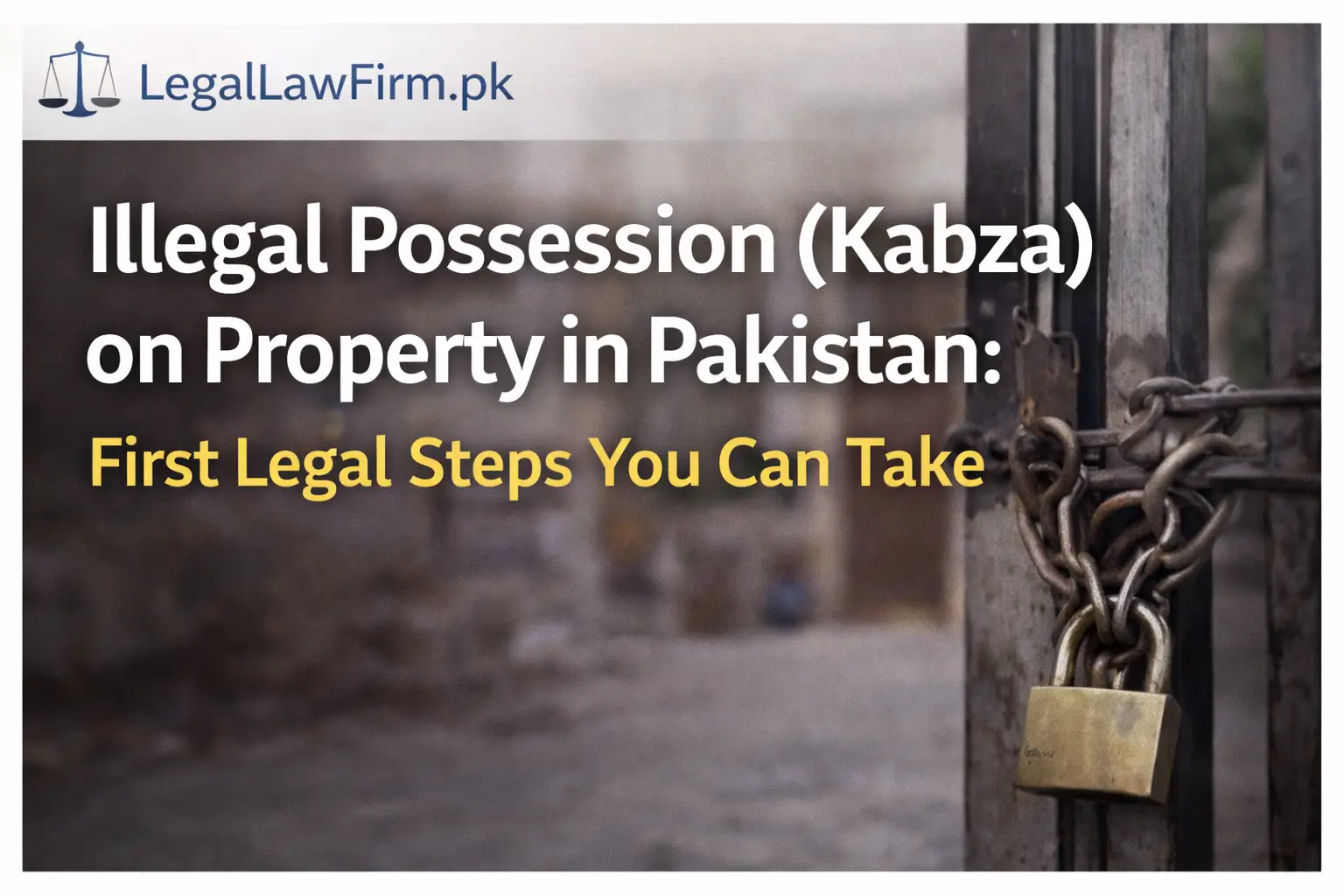 You are currently viewing Illegal Possession (Kabza) on Property in Pakistan: First Legal Steps You Can Take